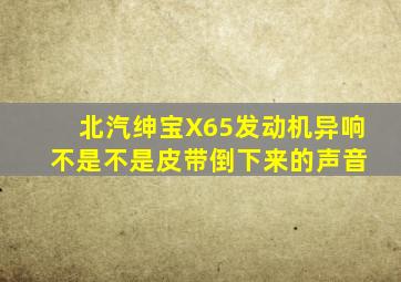 北汽绅宝X65发动机异响 不是不是皮带倒下来的声音